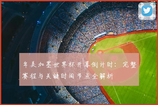 年美加墨世界杯开幕倒计时：完整赛程与关键时间节点全解析