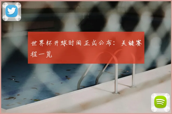 世界杯开球时间正式公布：关键赛程一览