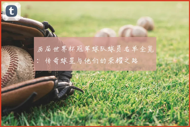 历届世界杯冠军球队球员名单全览：传奇球星与他们的荣耀之路